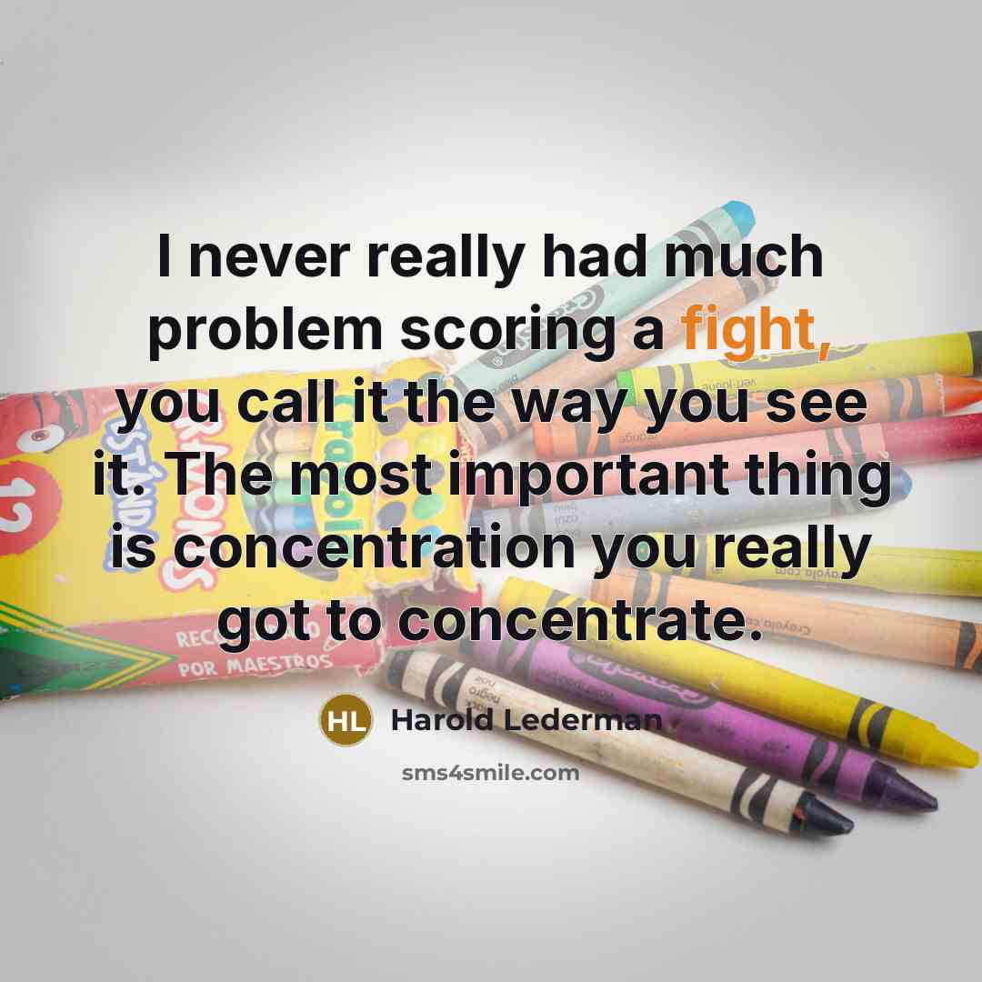 “I never really had much problem scoring a fight, you call it the way you see it. The most important thing is concentration you really got to concentrate.” quote by Harold Lederman