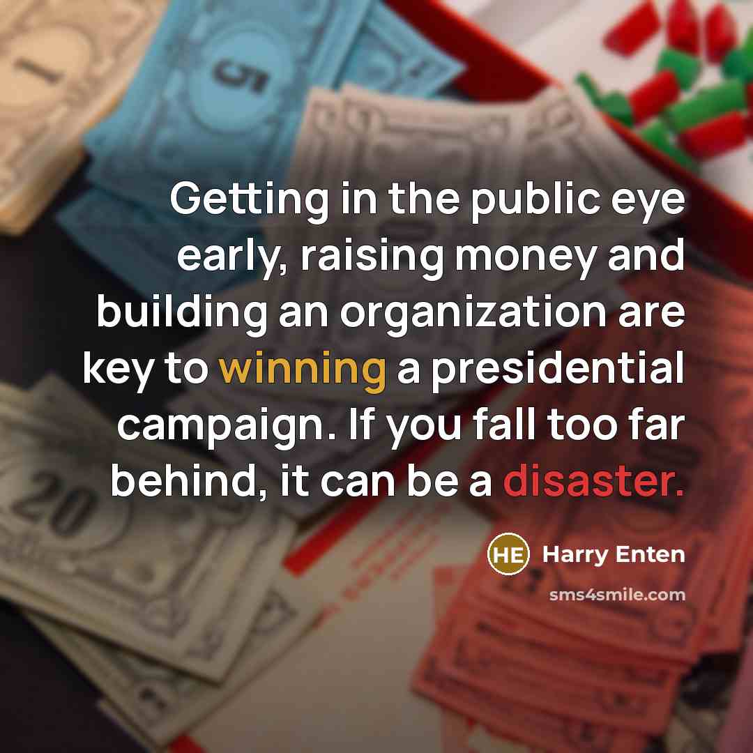 “Getting in the public eye early, raising money and building an organization are key to winning a presidential campaign. If you fall too far behind, it can be a disaster.” quote by Harry Enten