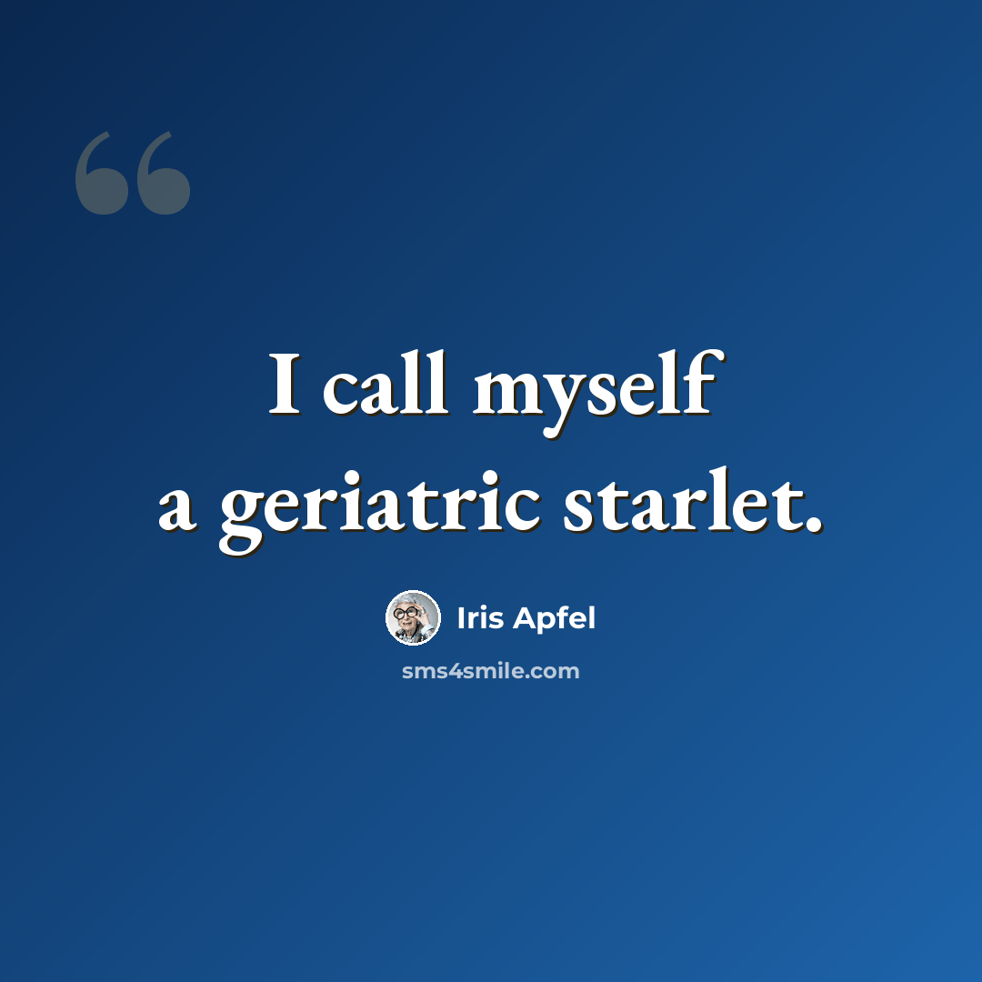 “I call myself a geriatric starlet.” quote by Iris Apfel