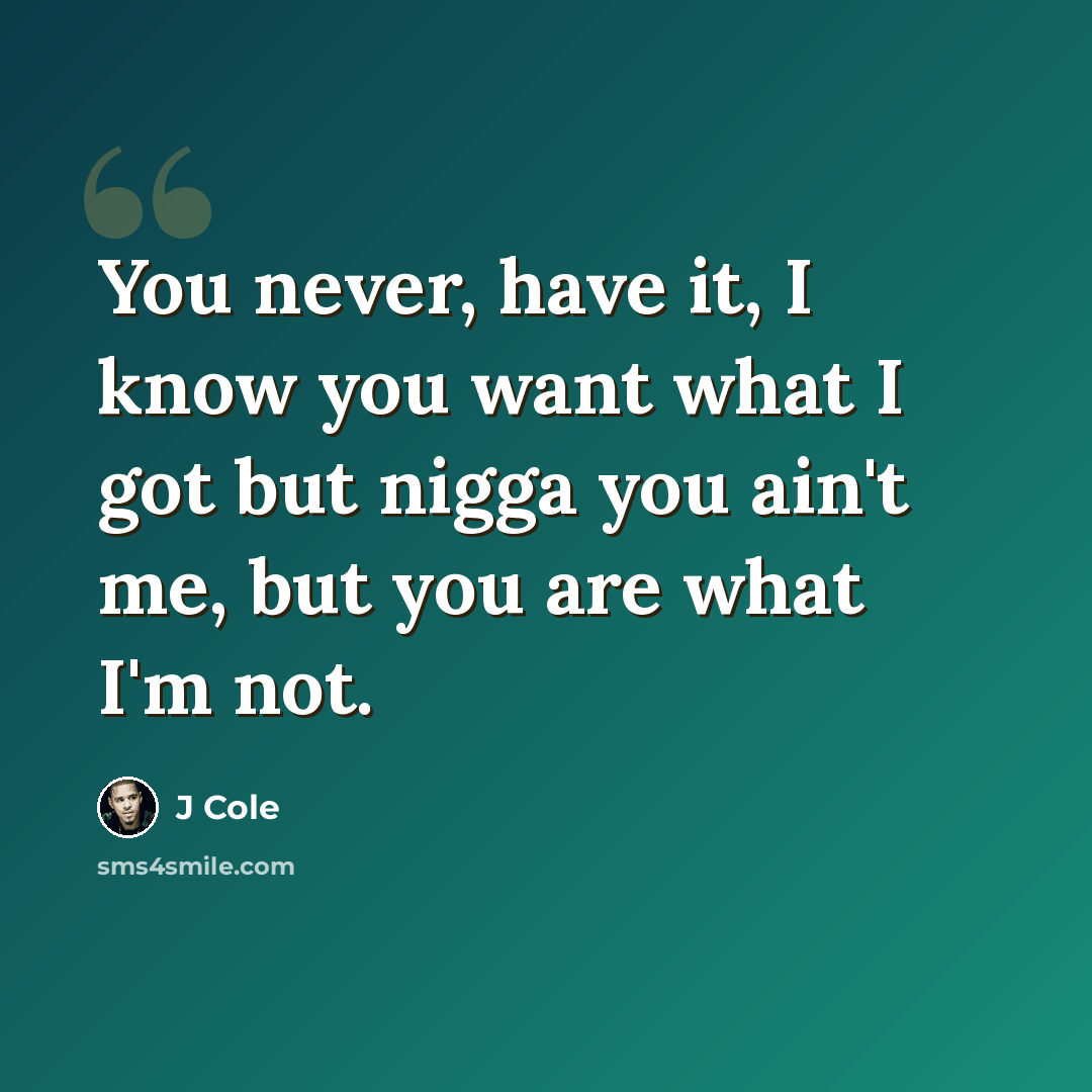 “You never, have it, I know you want what I got but nigga you ain't me, but you are what I'm not.” quote by J Cole