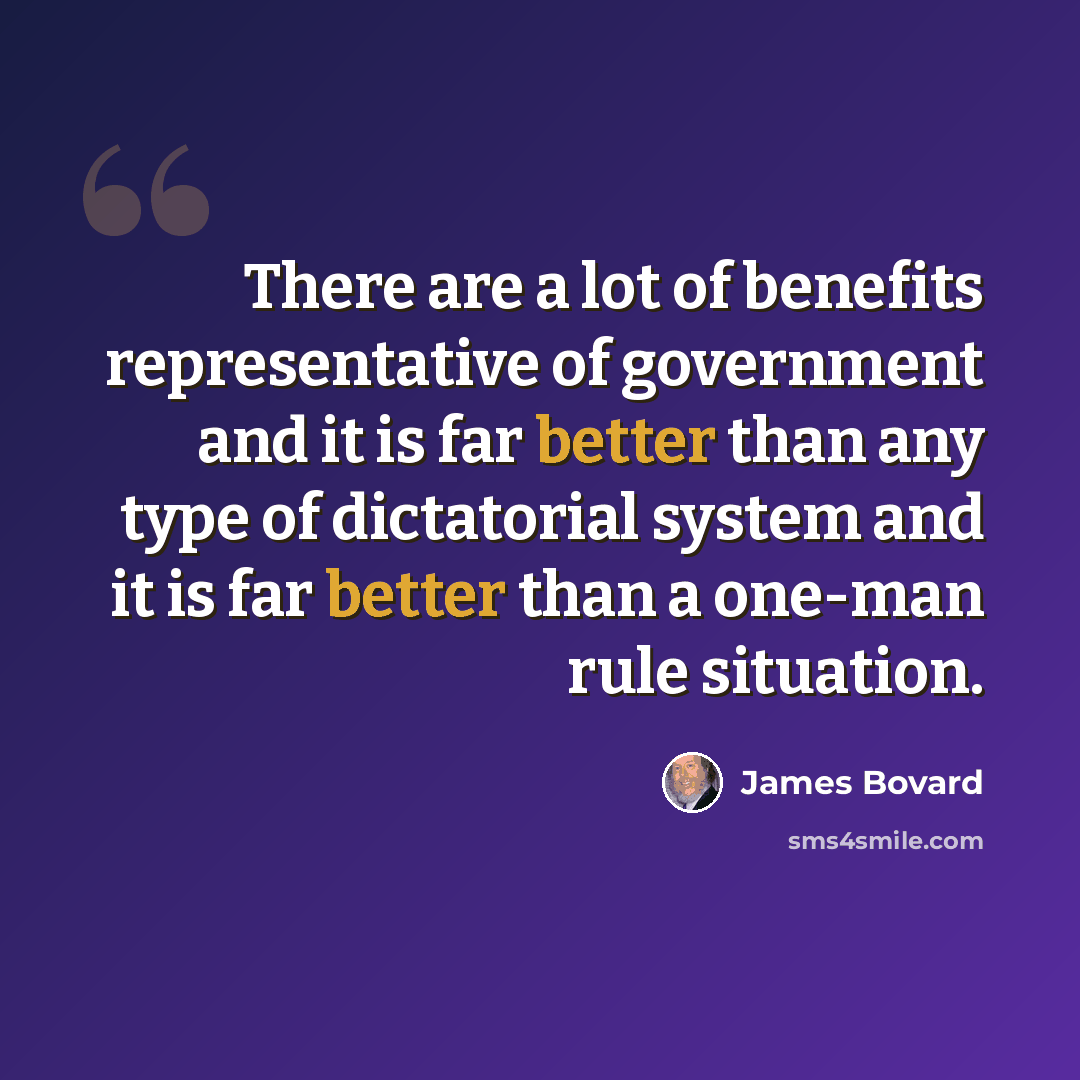 “There are a lot of benefits representative of government and it is far better than any type of dictatorial system and it is far better than a one-man rule situation.” quote by James Bovard