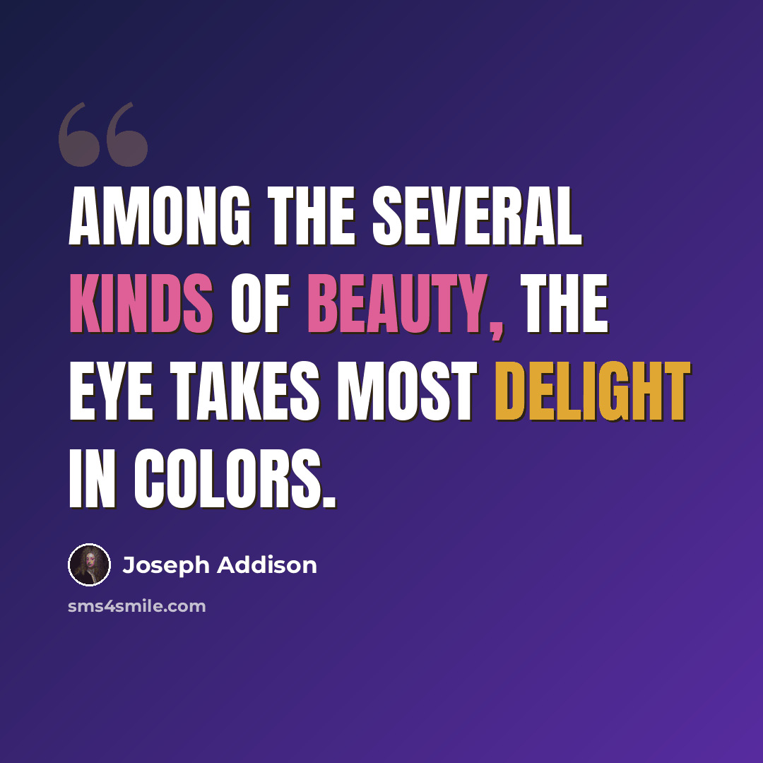 “Among the several kinds of beauty, the eye takes most delight in colors.” quote by Joseph Addison