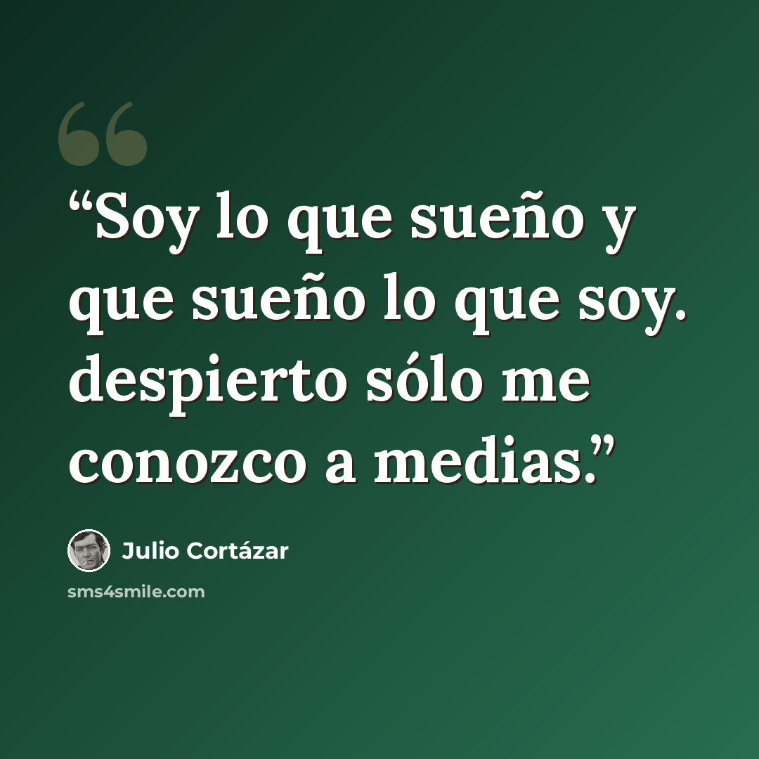 “Soy lo que sueño y que sueño lo que soy. despierto sólo me conozco a medias.” quote by Julio Cortázar