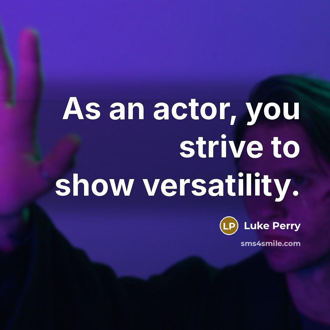 “As an actor, you strive to show versatility.” quote by Luke Perry