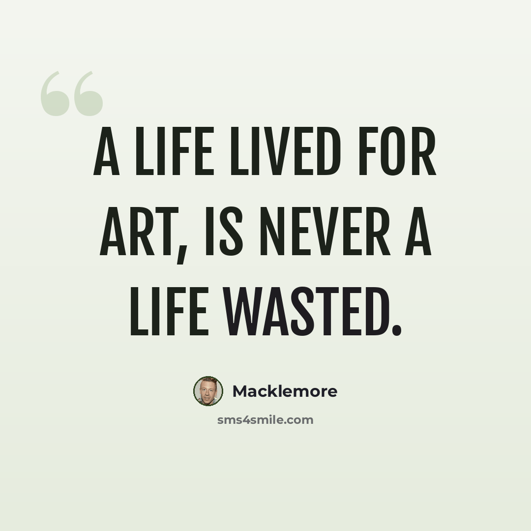 “A life lived for art, is never a life wasted.” quote by Macklemore
