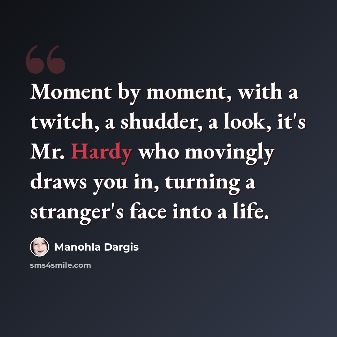“Moment by moment, with a twitch, a shudder, a look, it's Mr. Hardy who movingly draws you in, turning a stranger's face into a life.” quote by Manohla Dargis
