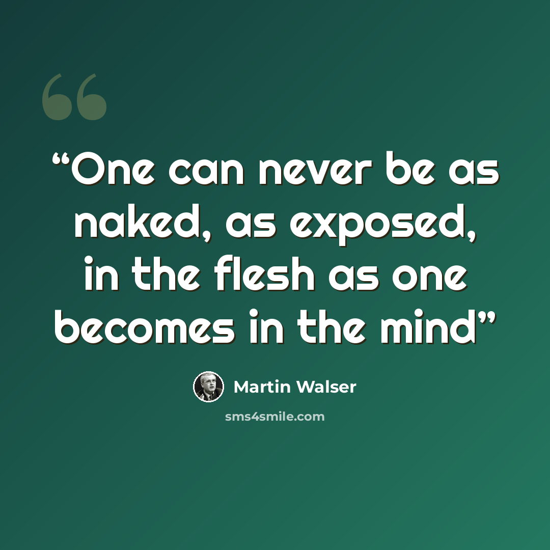 “One can never be as naked, as exposed, in the flesh as one becomes in the mind” quote by Martin Walser