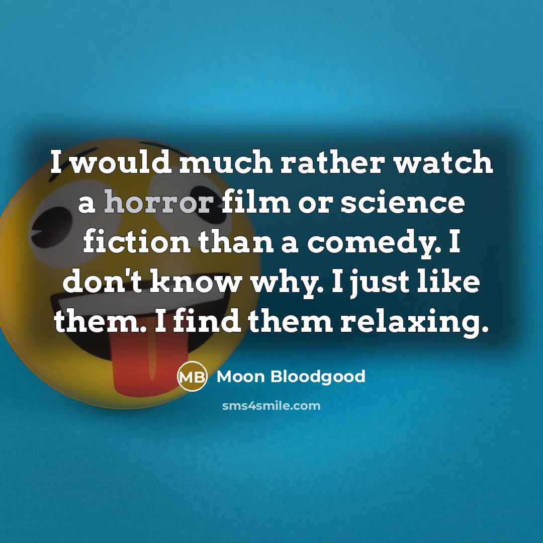 “I would much rather watch a horror film or science fiction than a comedy. I don't know why. I just like them. I find them relaxing.” quote by Moon Bloodgood