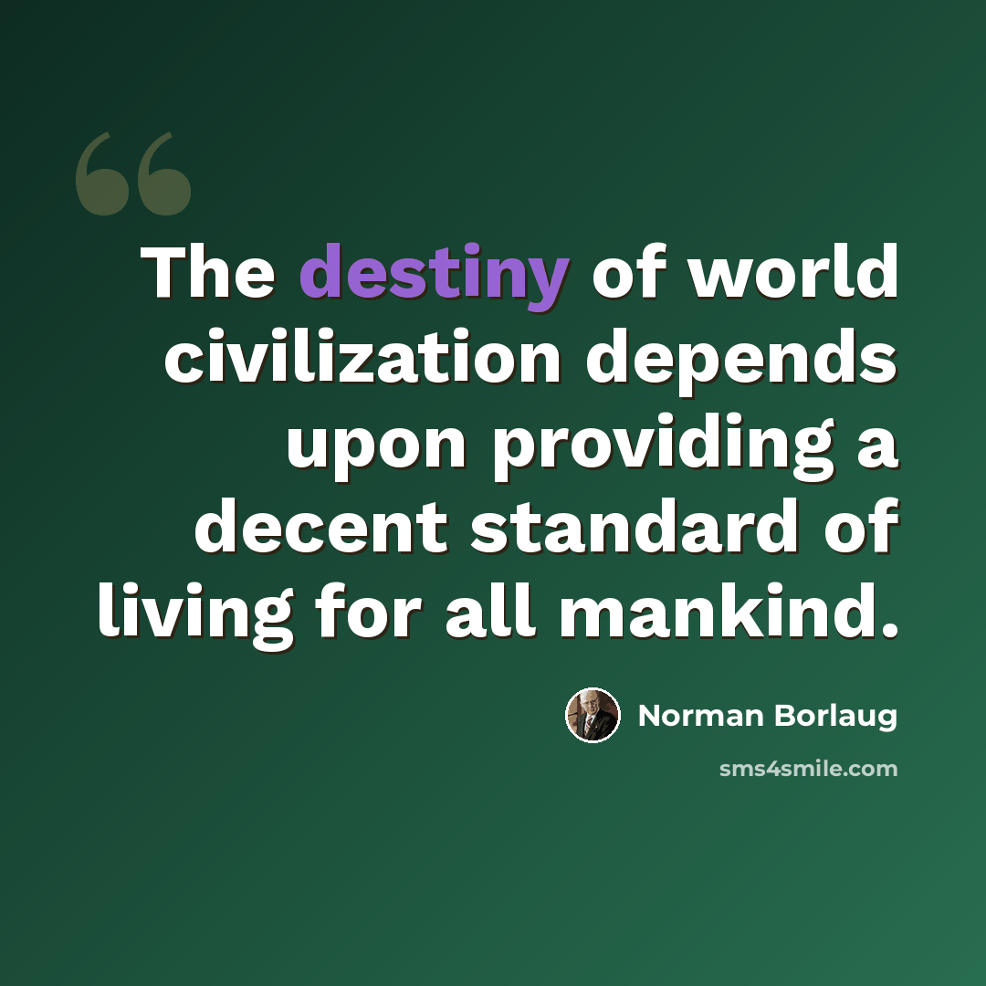 “The destiny of world civilization depends upon providing a decent standard of living for all mankind.” quote by Norman Borlaug