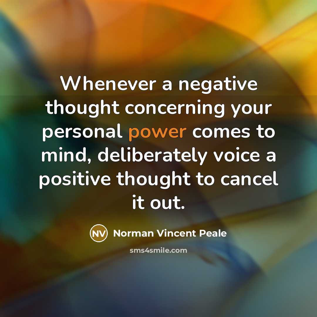 “Whenever a negative thought concerning your personal power comes to mind, deliberately voice a positive thought to cancel it out.” quote by Norman Vincent Peale