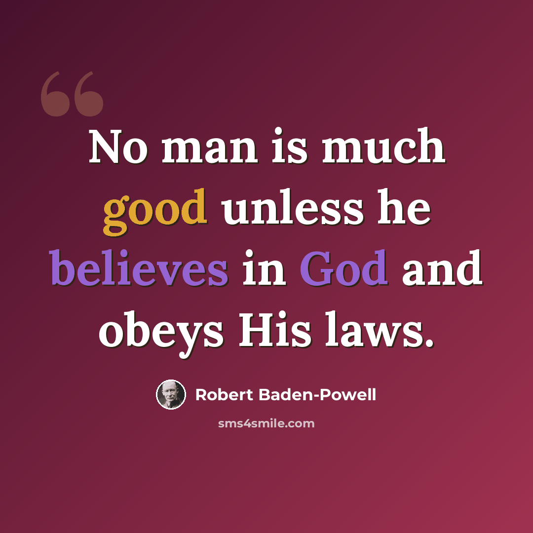 “No man is much good unless he believes in God and obeys His laws.” quote by Robert Baden-Powell