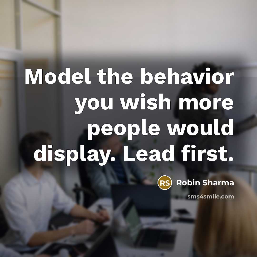 “Model the behavior you wish more people would display. Lead first.” quote by Robin Sharma