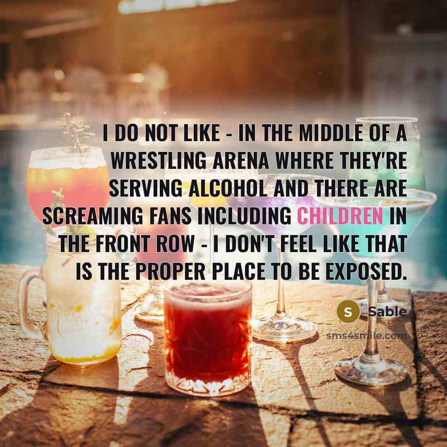 “I do not like - in the middle of a wrestling arena where they're serving alcohol and there are screaming fans including children in the front row - I don't feel like that is the proper place to be exposed.” quote by Sable