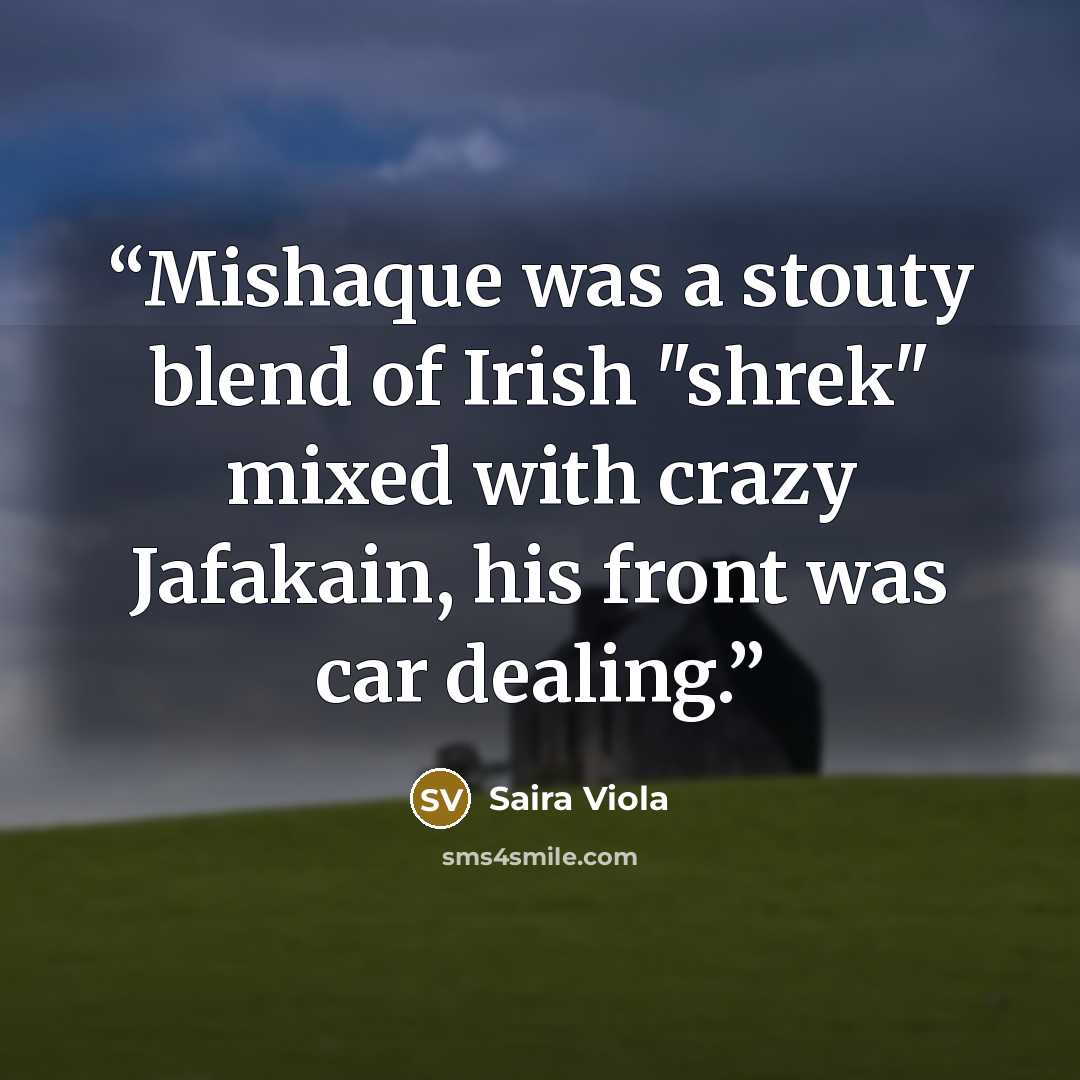“Mishaque was a stouty blend of Irish "shrek" mixed with crazy Jafakain, his front was car dealing.” quote by Saira Viola