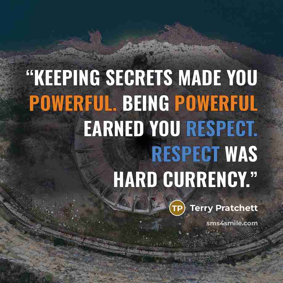 “Keeping secrets made you powerful. Being powerful earned you respect. Respect was hard currency.” quote by Terry Pratchett