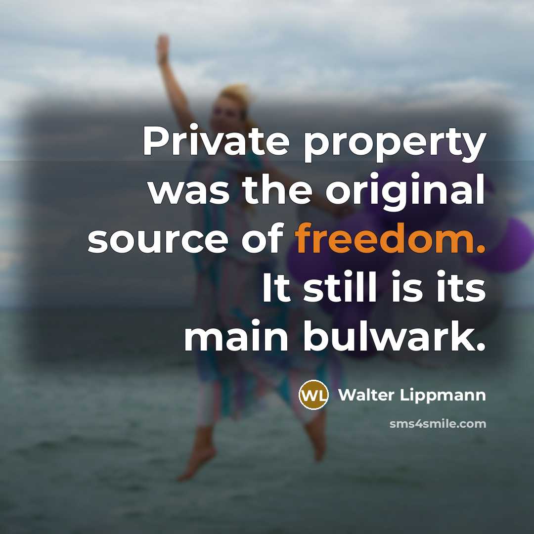 “Private property was the original source of freedom. It still is its main bulwark.” quote by Walter Lippmann
