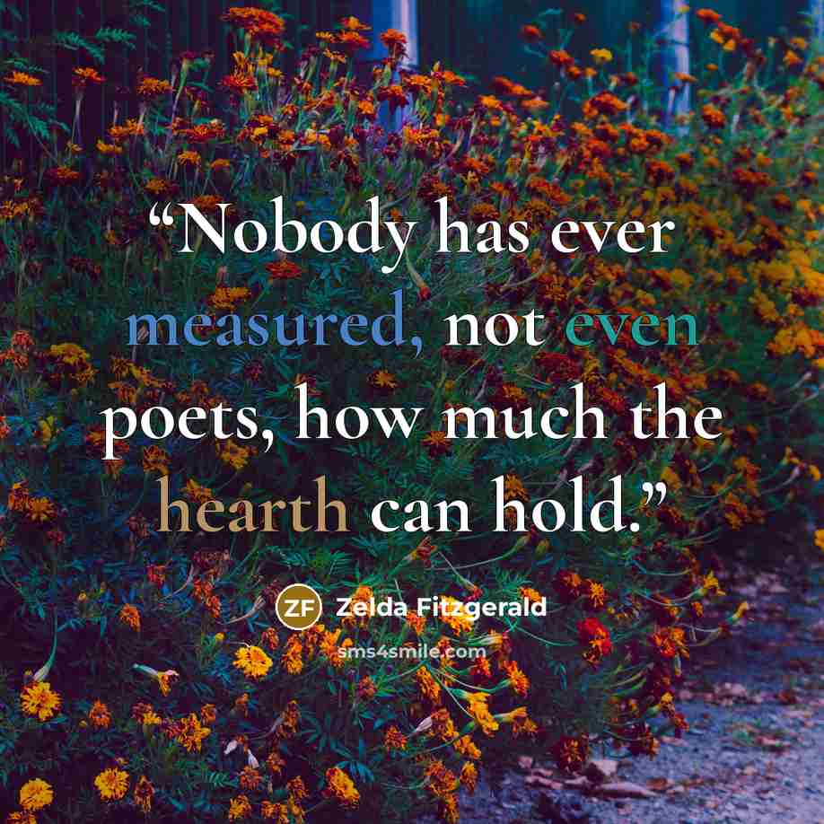 “Nobody has ever measured, not even poets, how much the hearth can hold.” quote by Zelda Fitzgerald
