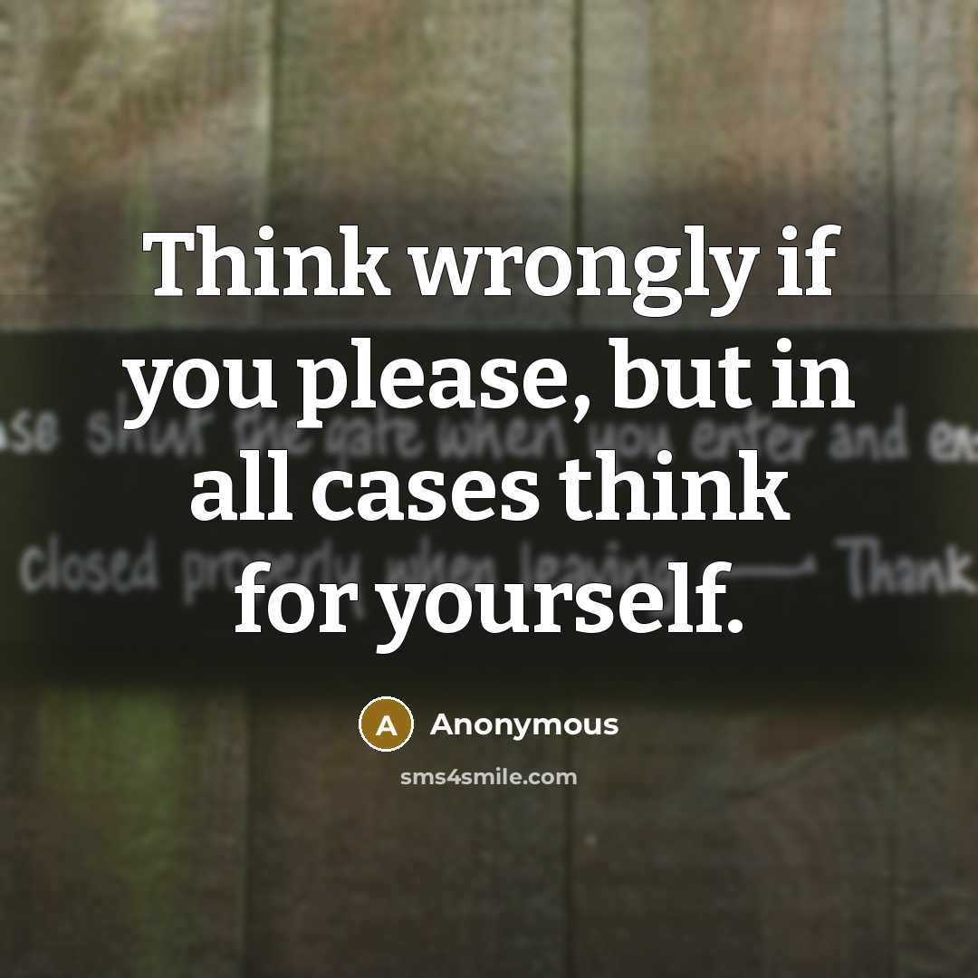 “Think wrongly if you please, but in all cases think for yourself.” quote by Anonymous