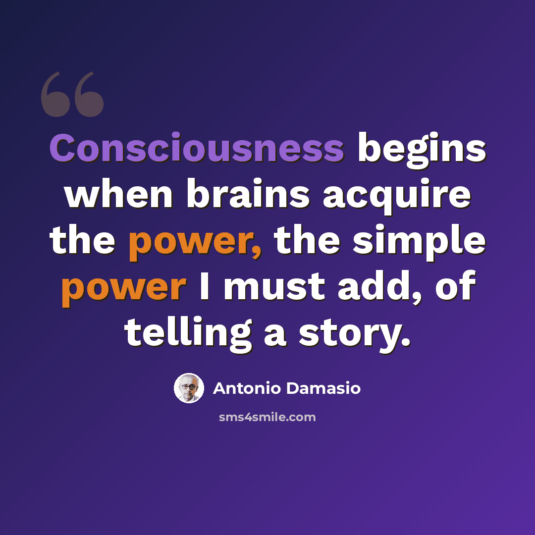 “Consciousness begins when brains acquire the power, the simple power I must add, of telling a story.” quote by Antonio Damasio