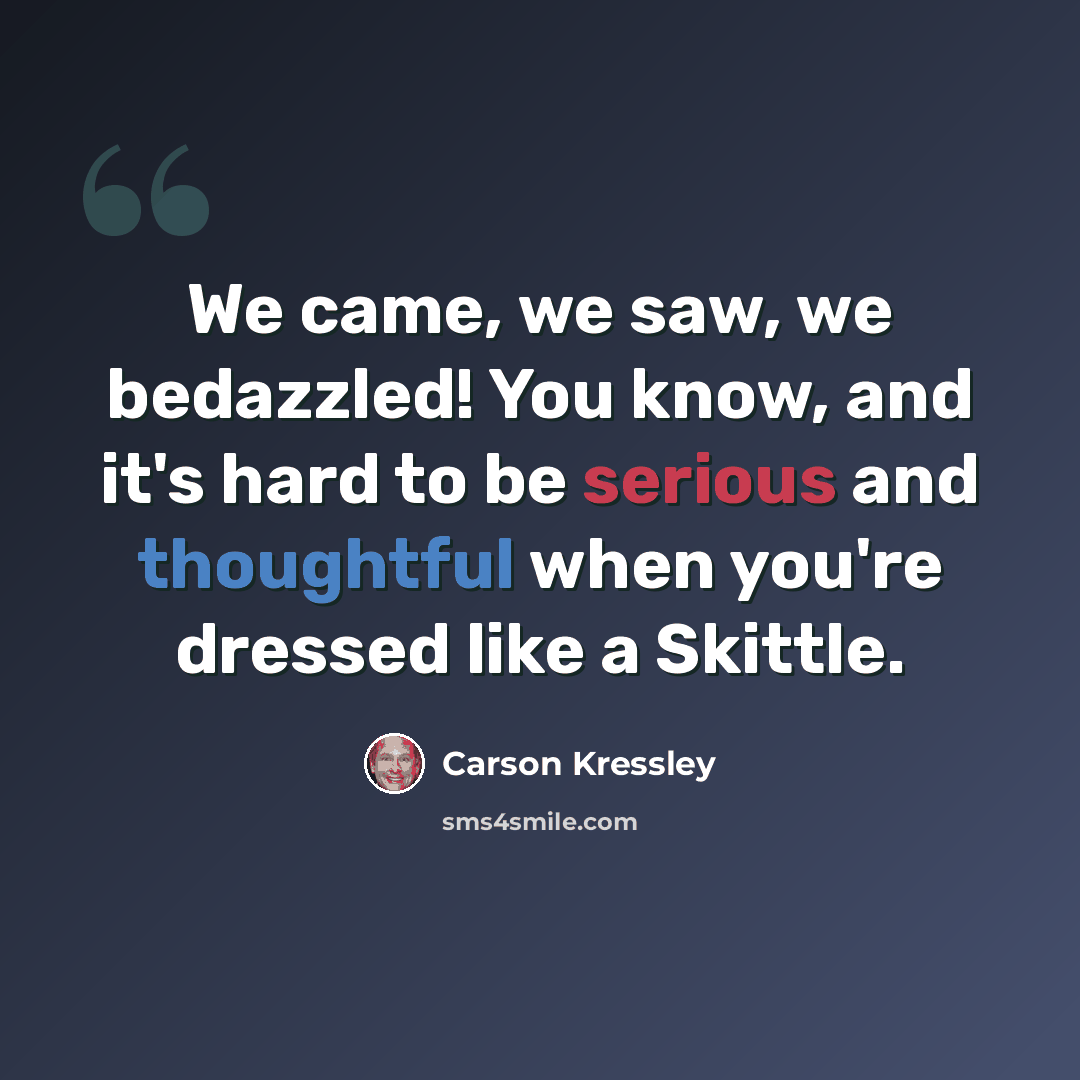 “We came, we saw, we bedazzled! You know, and it's hard to be serious and thoughtful when you're dressed like a Skittle.” quote by Carson Kressley