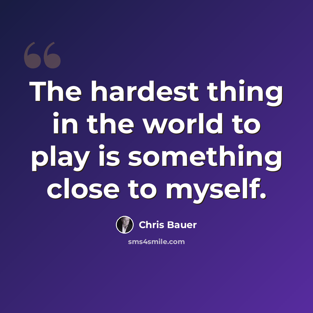 “The hardest thing in the world to play is something close to myself.” quote by Chris Bauer