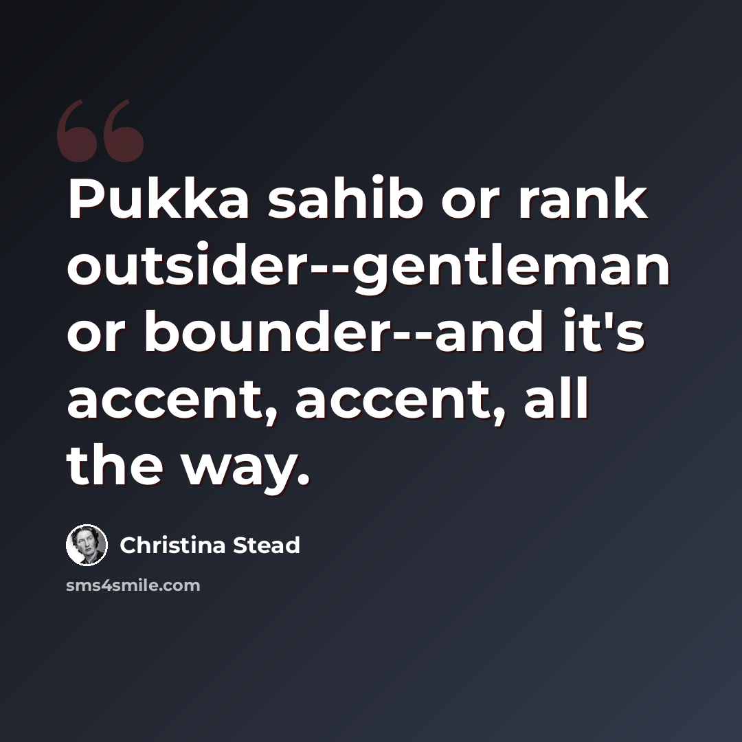 “Pukka sahib or rank outsider--gentleman or bounder--and it's accent, accent, all the way.” quote by Christina Stead