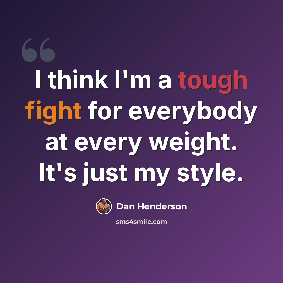 “I think I'm a tough fight for everybody at every weight. It's just my style.” quote by Dan Henderson