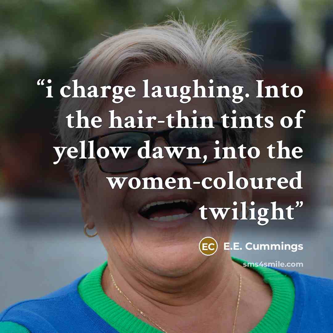 “i charge laughing. Into the hair-thin tints of yellow dawn, into the women-coloured twilight” quote by E.E. Cummings