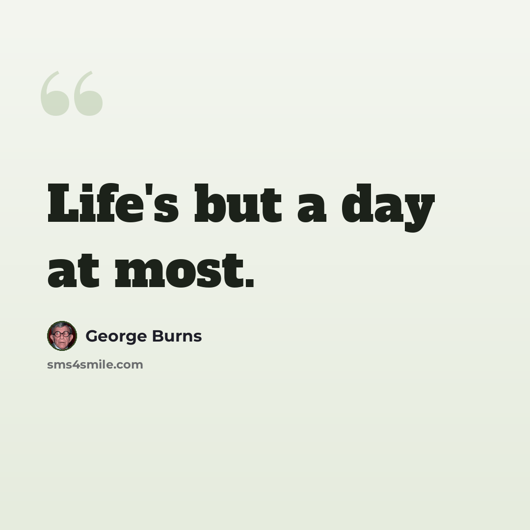 “Life's but a day at most.” quote by George Burns