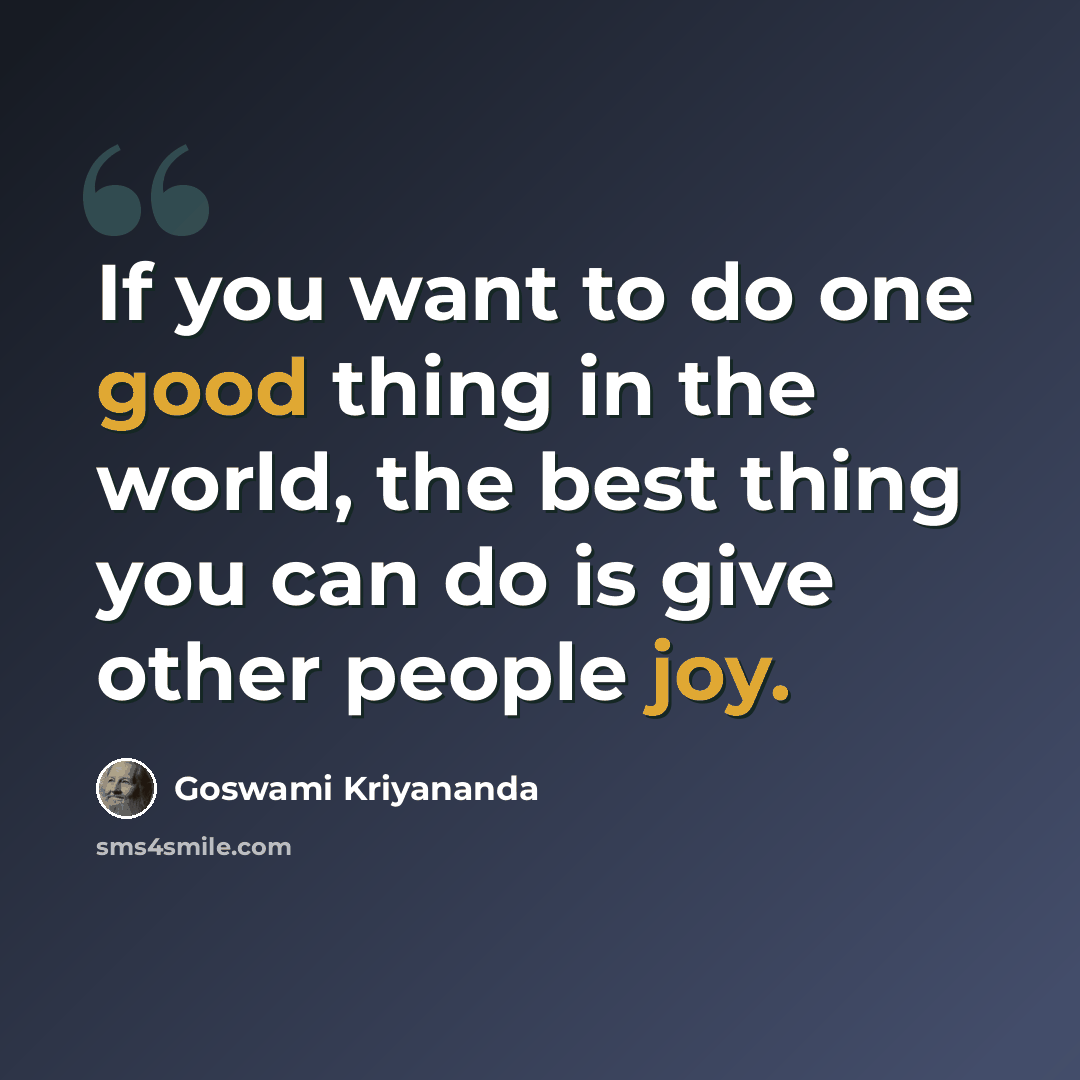 “If you want to do one good thing in the world, the best thing you can do is give other people joy.” quote by Goswami Kriyananda