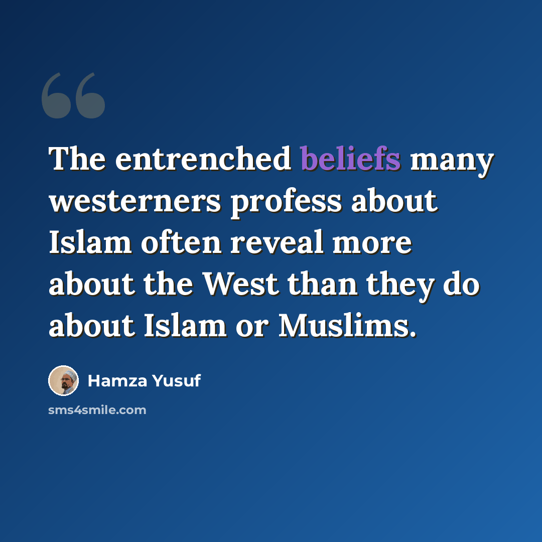 “The entrenched beliefs many westerners profess about Islam often reveal more about the West than they do about Islam or Muslims.” quote by Hamza Yusuf