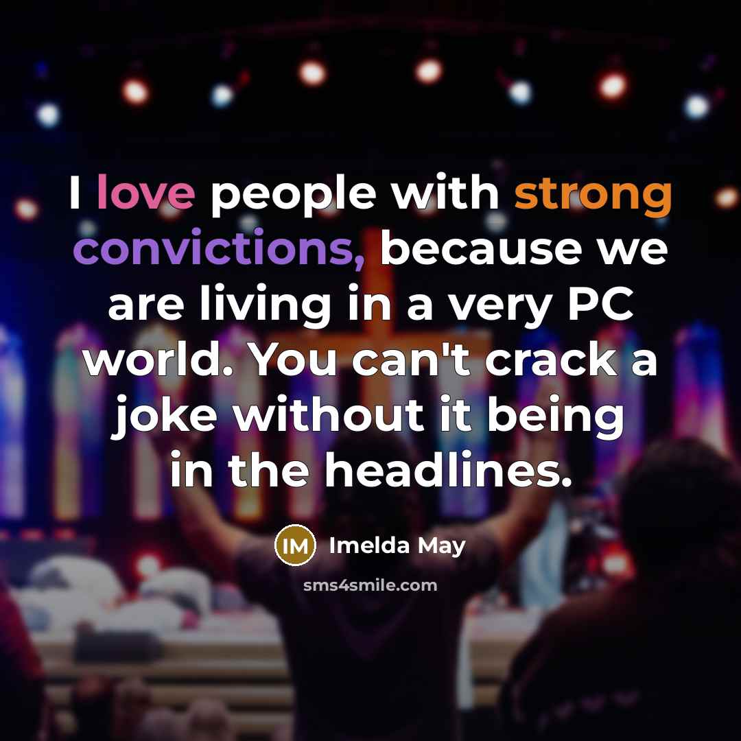 “I love people with strong convictions, because we are living in a very PC world. You can't crack a joke without it being in the headlines.” quote by Imelda May