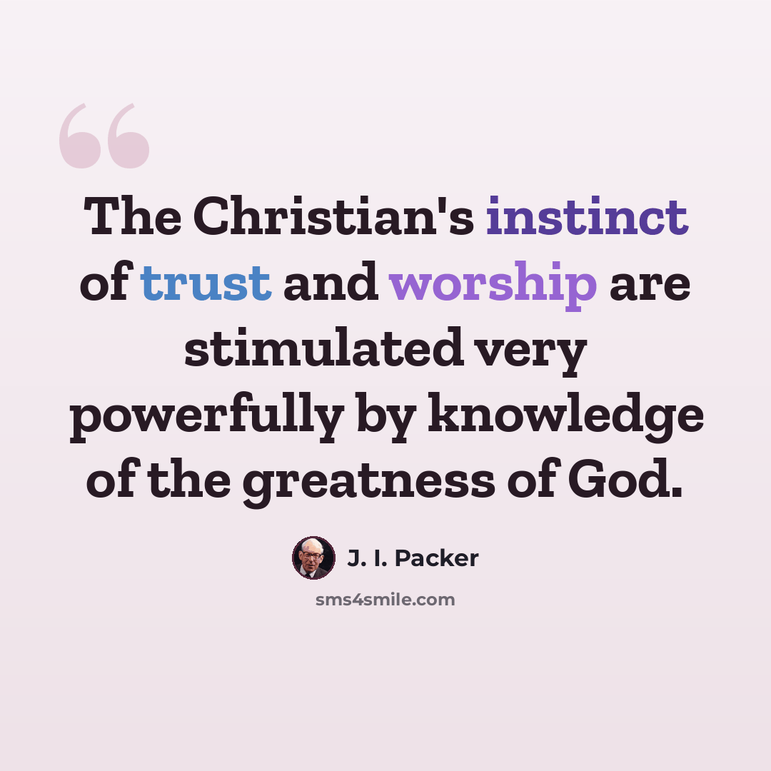 “The Christian's instinct of trust and worship are stimulated very powerfully by knowledge of the greatness of God.” quote by J. I. Packer