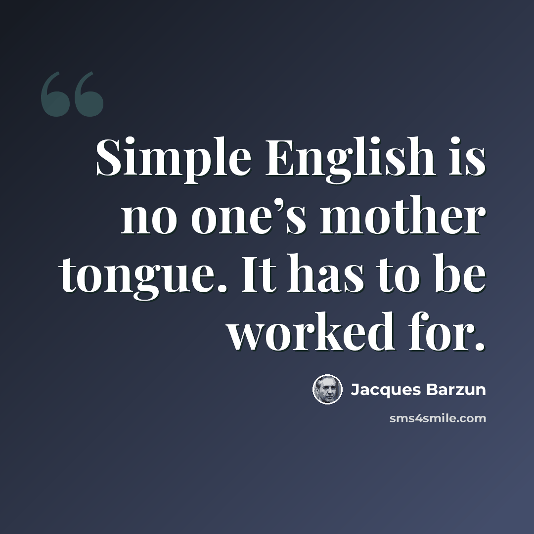“Simple English is no one’s mother tongue. It has to be worked for.” quote by Jacques Barzun