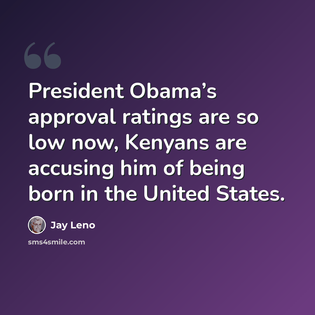 “President Obama’s approval ratings are so low now, Kenyans are accusing him of being born in the United States.” quote by Jay Leno