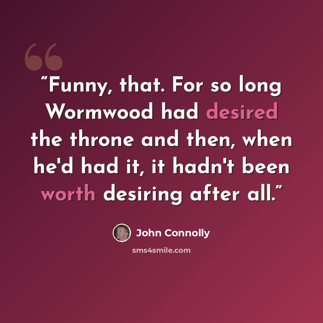 “Funny, that. For so long Wormwood had desired the throne and then, when he'd had it, it hadn't been worth desiring after all.” quote by John Connolly
