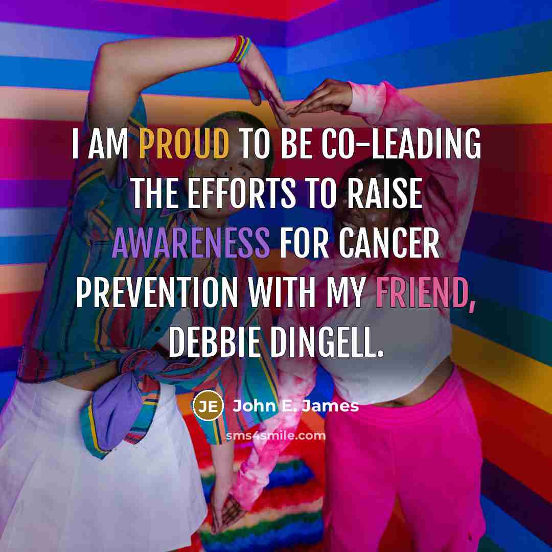 “I am proud to be co-leading the efforts to raise awareness for cancer prevention with my friend, Debbie Dingell.” quote by John E. James