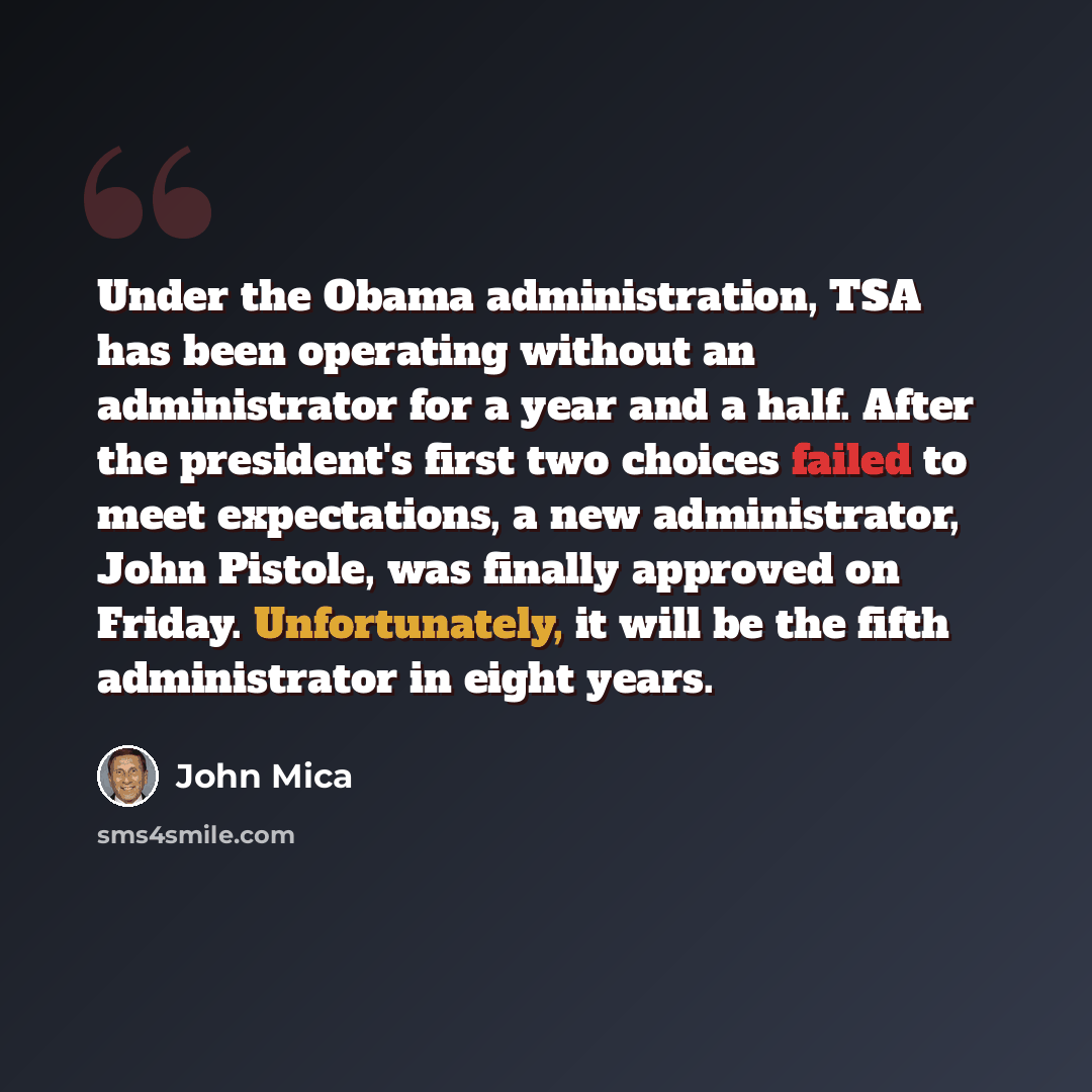 “Under the Obama administration, TSA has been operating without an administrator for a year and a half. After the president's first two choices failed to meet expectations, a new administrator, John Pistole, was finally approved on Friday. Unfortunately, it will be the fifth administrator in eight…” quote by John Mica