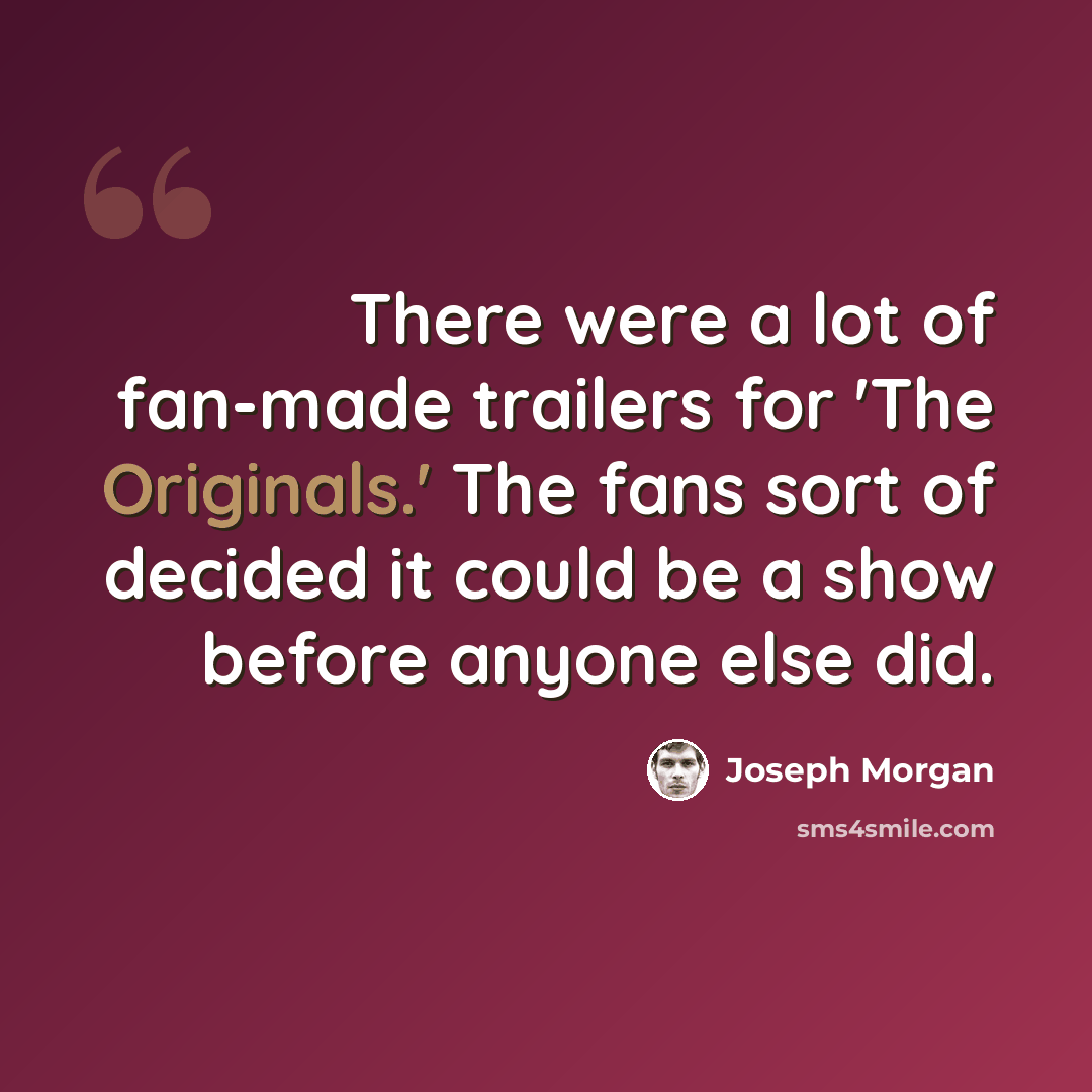 “There were a lot of fan-made trailers for 'The Originals.' The fans sort of decided it could be a show before anyone else did.” quote by Joseph Morgan