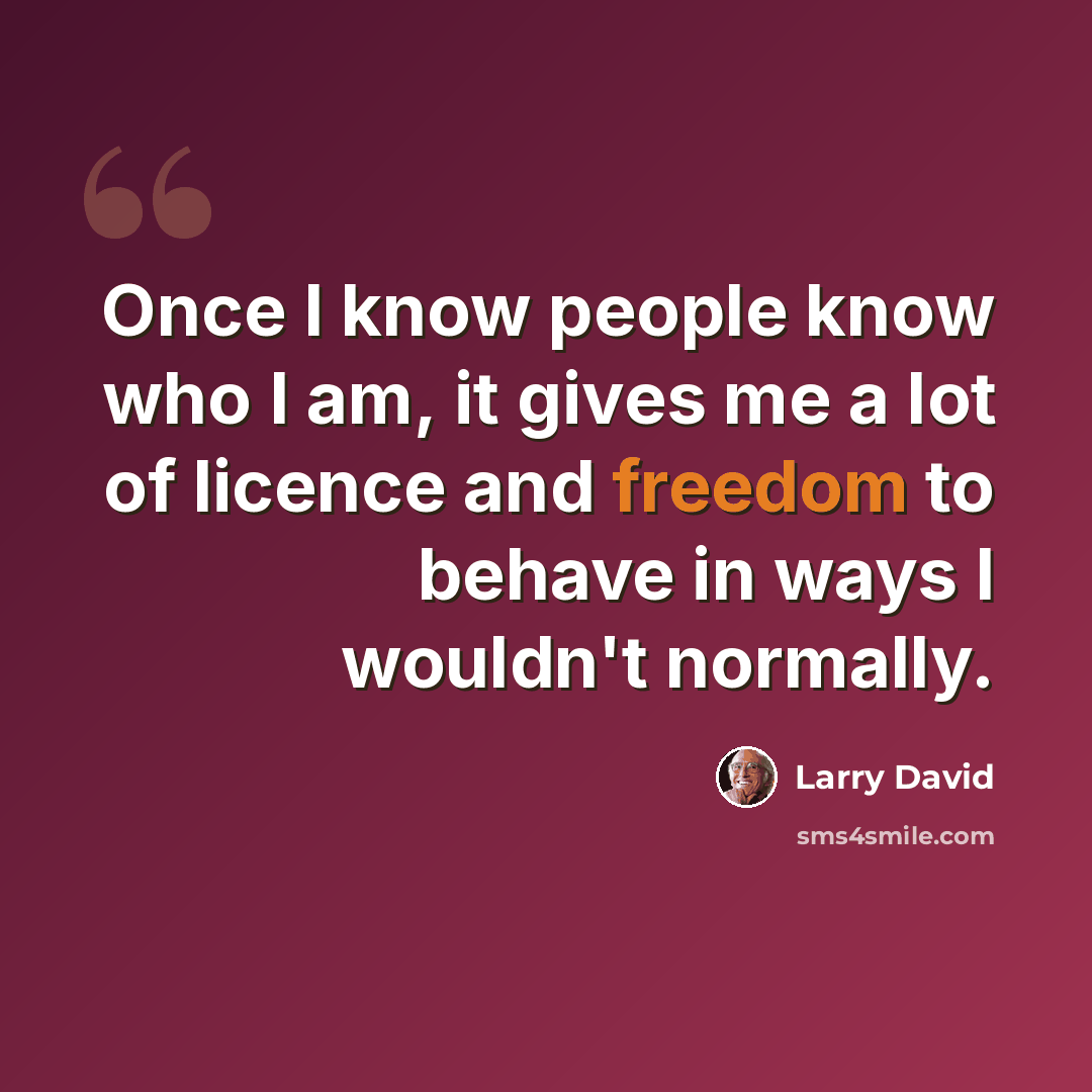 “Once I know people know who I am, it gives me a lot of licence and freedom to behave in ways I wouldn't normally.” quote by Larry David