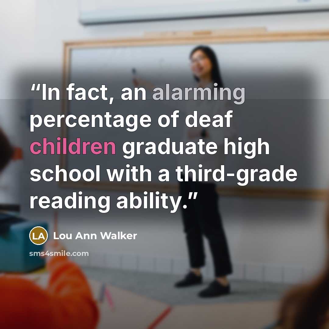 “In fact, an alarming percentage of deaf children graduate high school with a third-grade reading ability.” quote by Lou Ann Walker