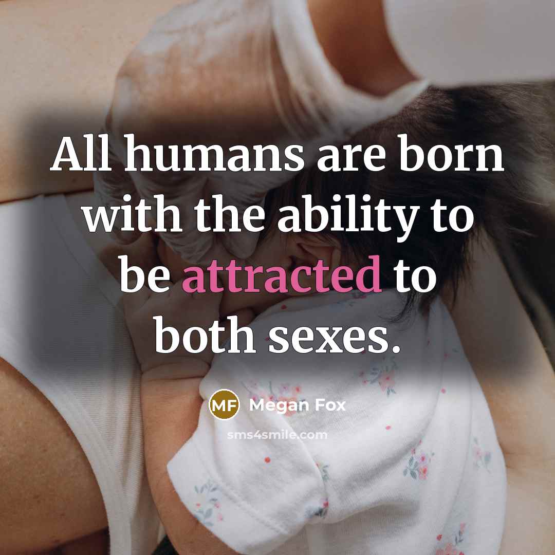 “All humans are born with the ability to be attracted to both sexes.” quote by Megan Fox