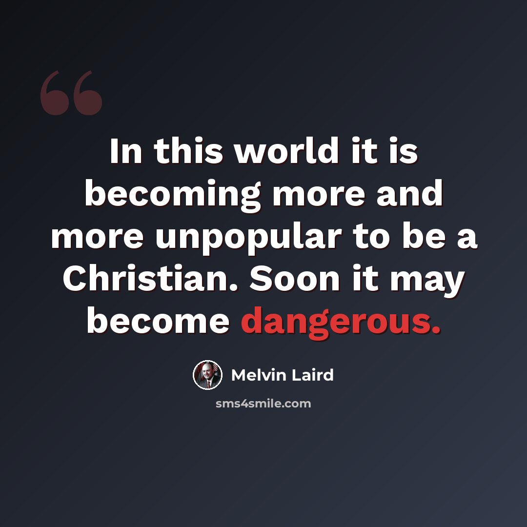 “In this world it is becoming more and more unpopular to be a Christian. Soon it may become dangerous.” quote by Melvin Laird