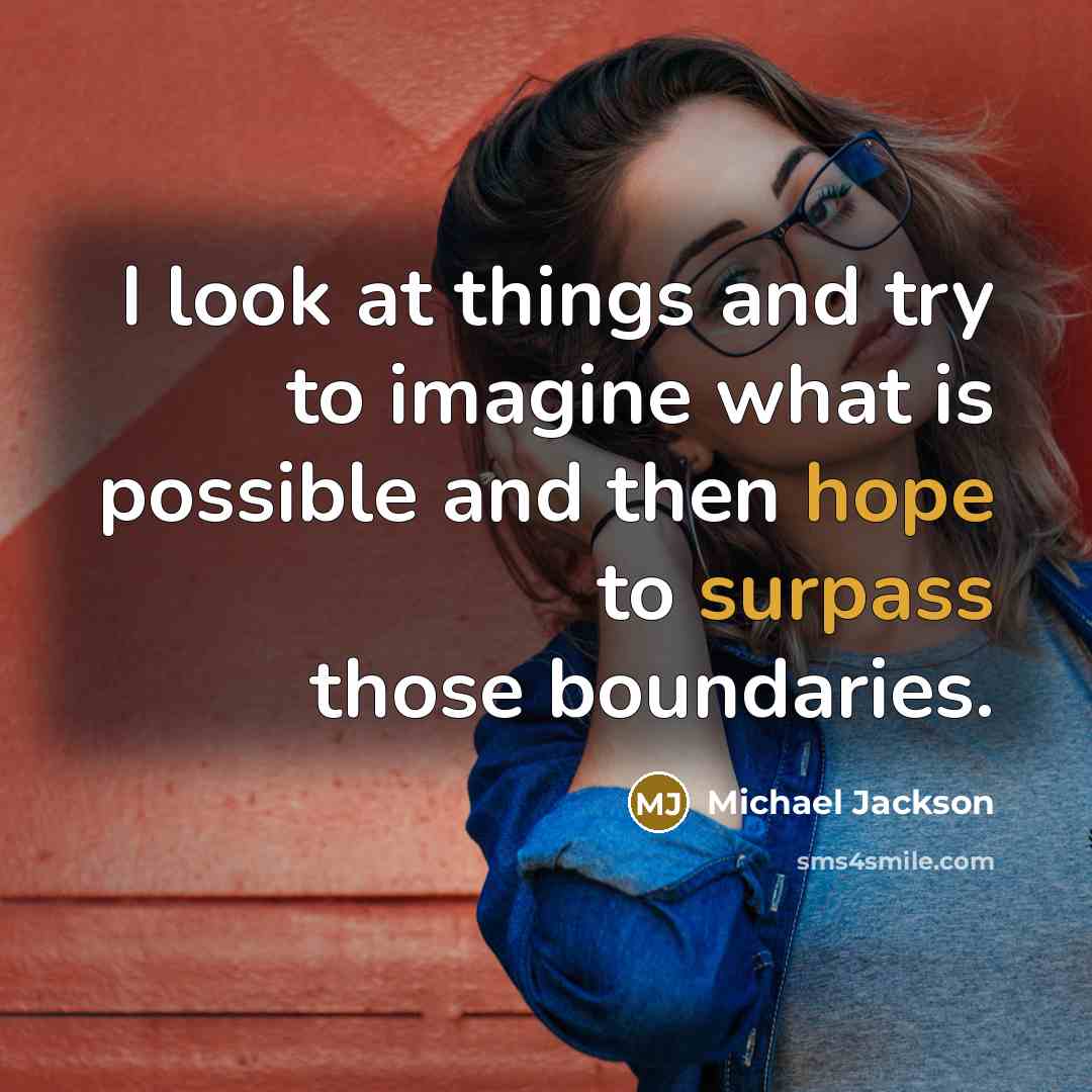 “I look at things and try to imagine what is possible and then hope to surpass those boundaries.” quote by Michael Jackson