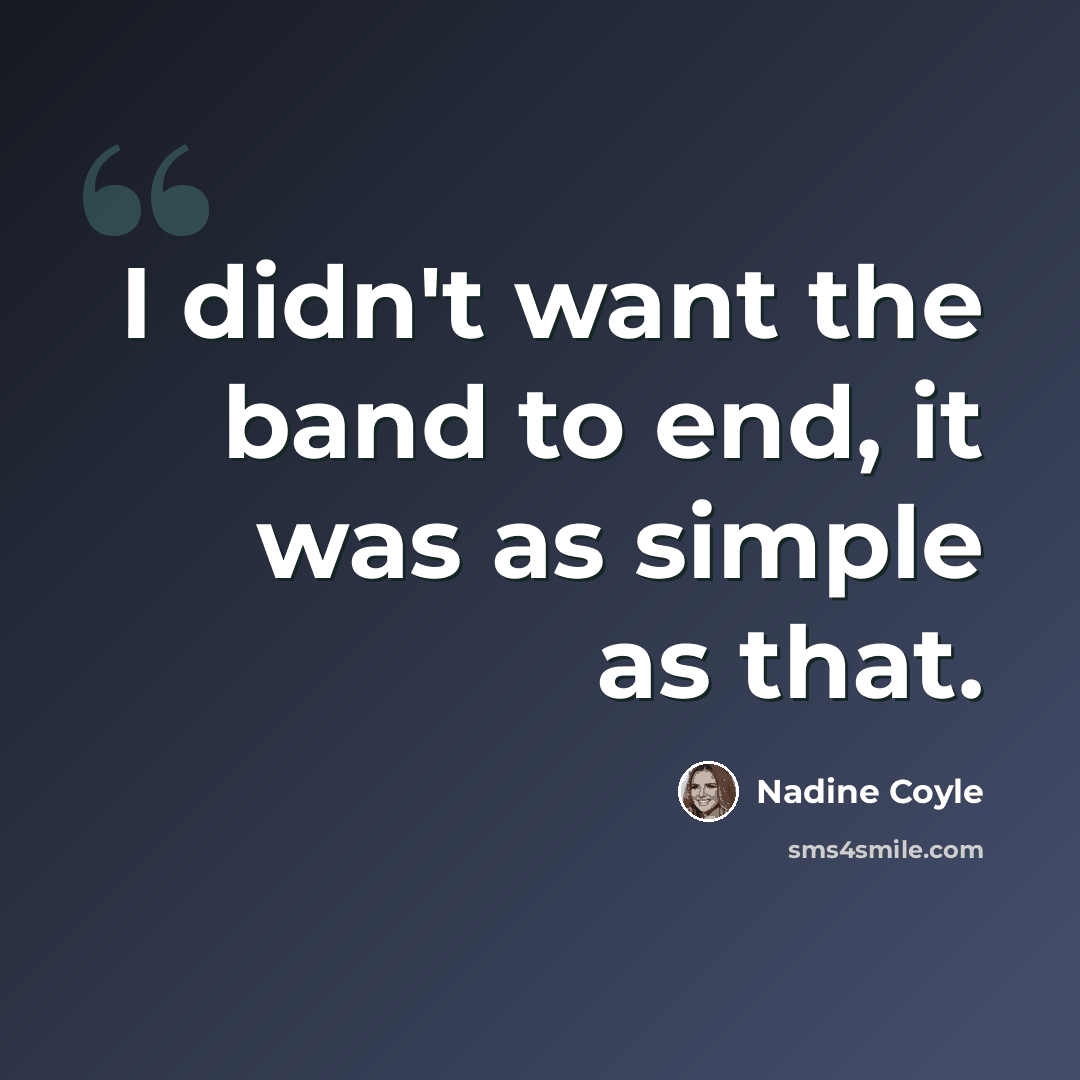 “I didn't want the band to end, it was as simple as that.” quote by Nadine Coyle