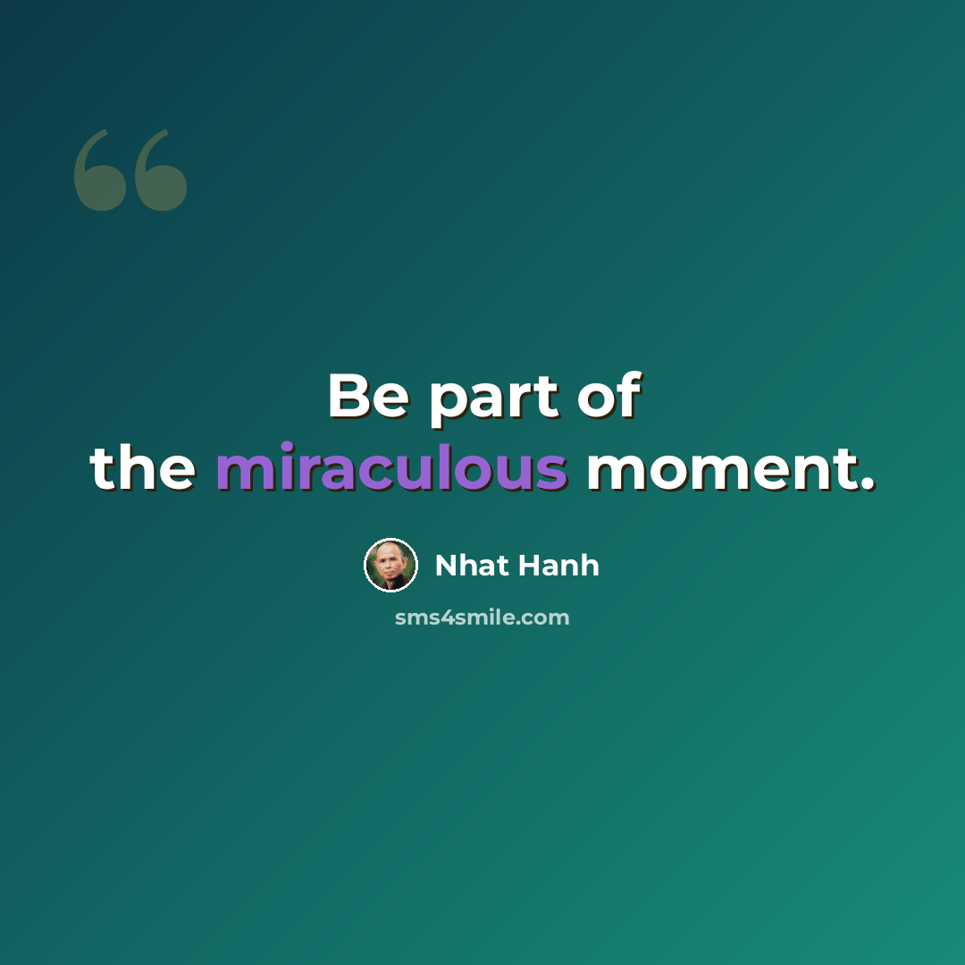 “Be part of the miraculous moment.” quote by Nhat Hanh