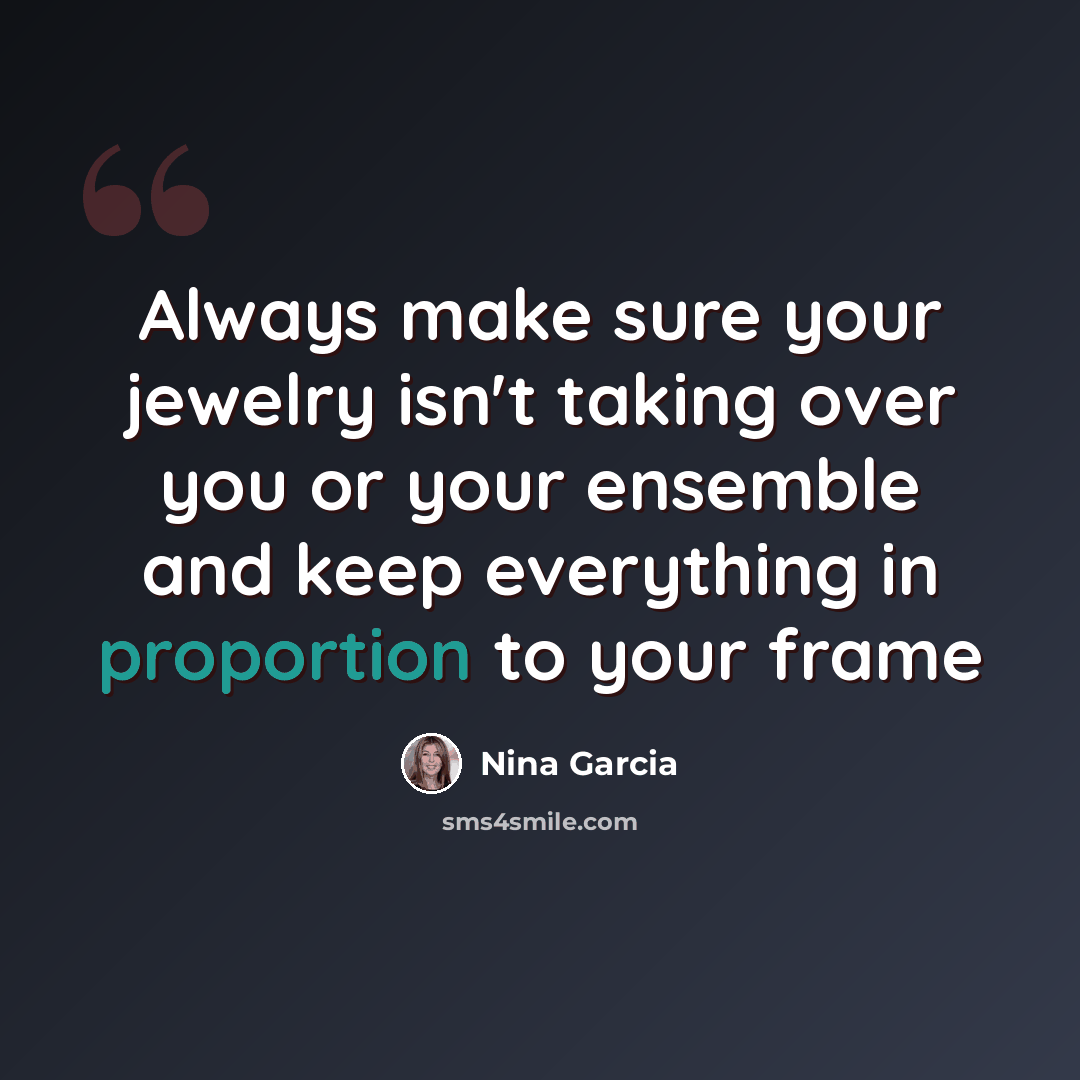 “Always make sure your jewelry isn't taking over you or your ensemble and keep everything in proportion to your frame” quote by Nina Garcia