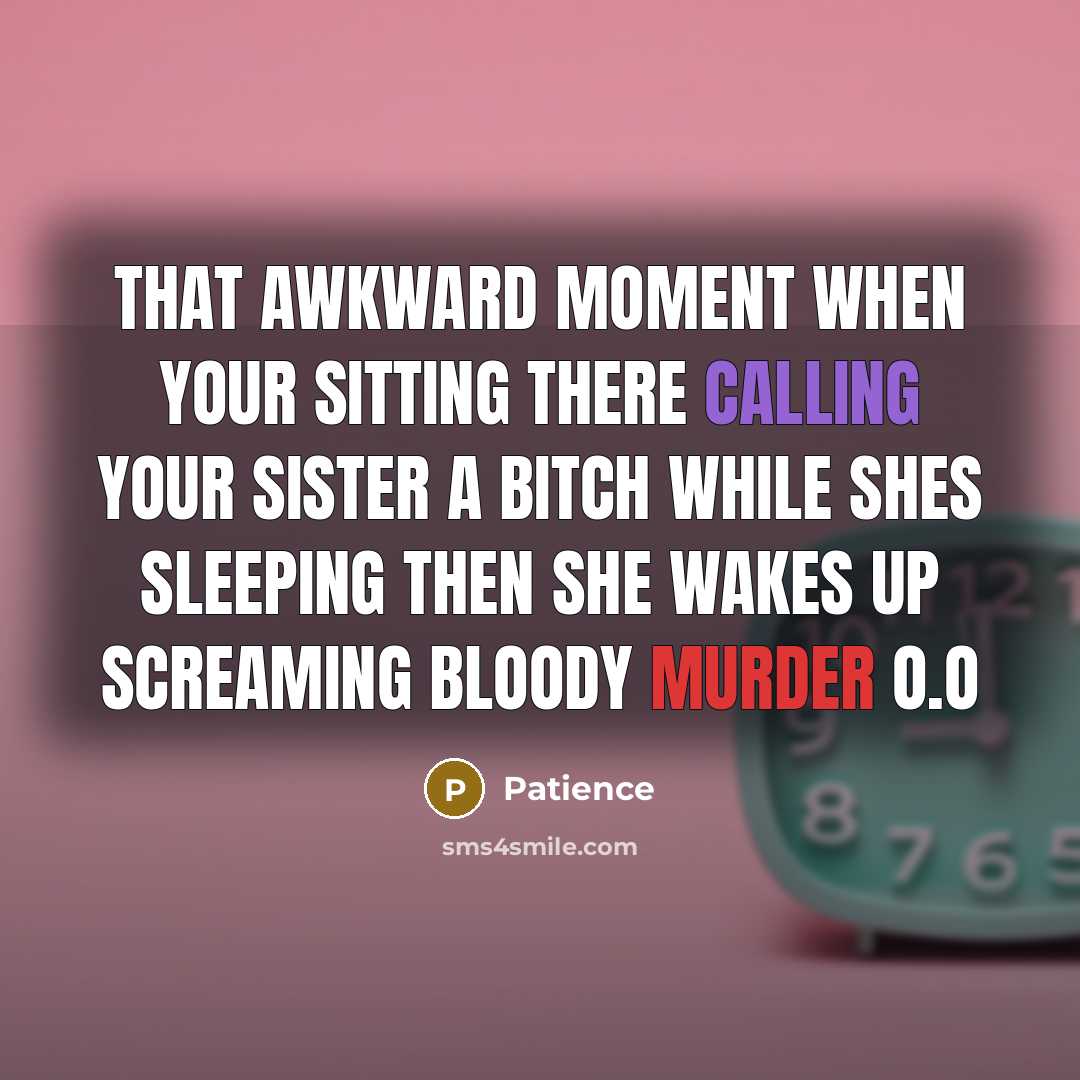 “That awkward moment when your sitting there calling your sister a bitch while shes sleeping then she wakes up screaming bloody murder o.o” quote by Patience