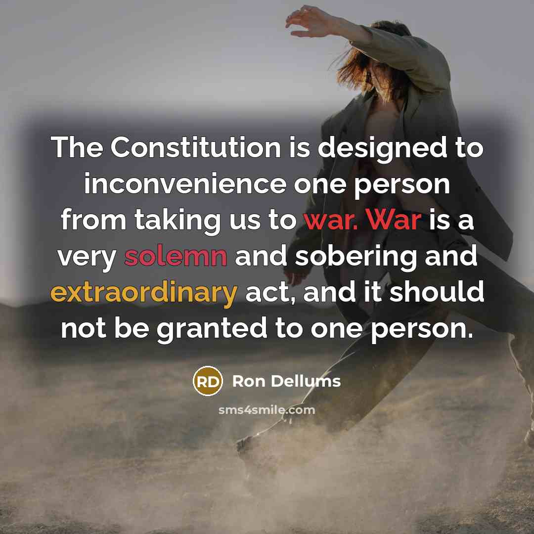 “The Constitution is designed to inconvenience one person from taking us to war. War is a very solemn and sobering and extraordinary act, and it should not be granted to one person.” quote by Ron Dellums