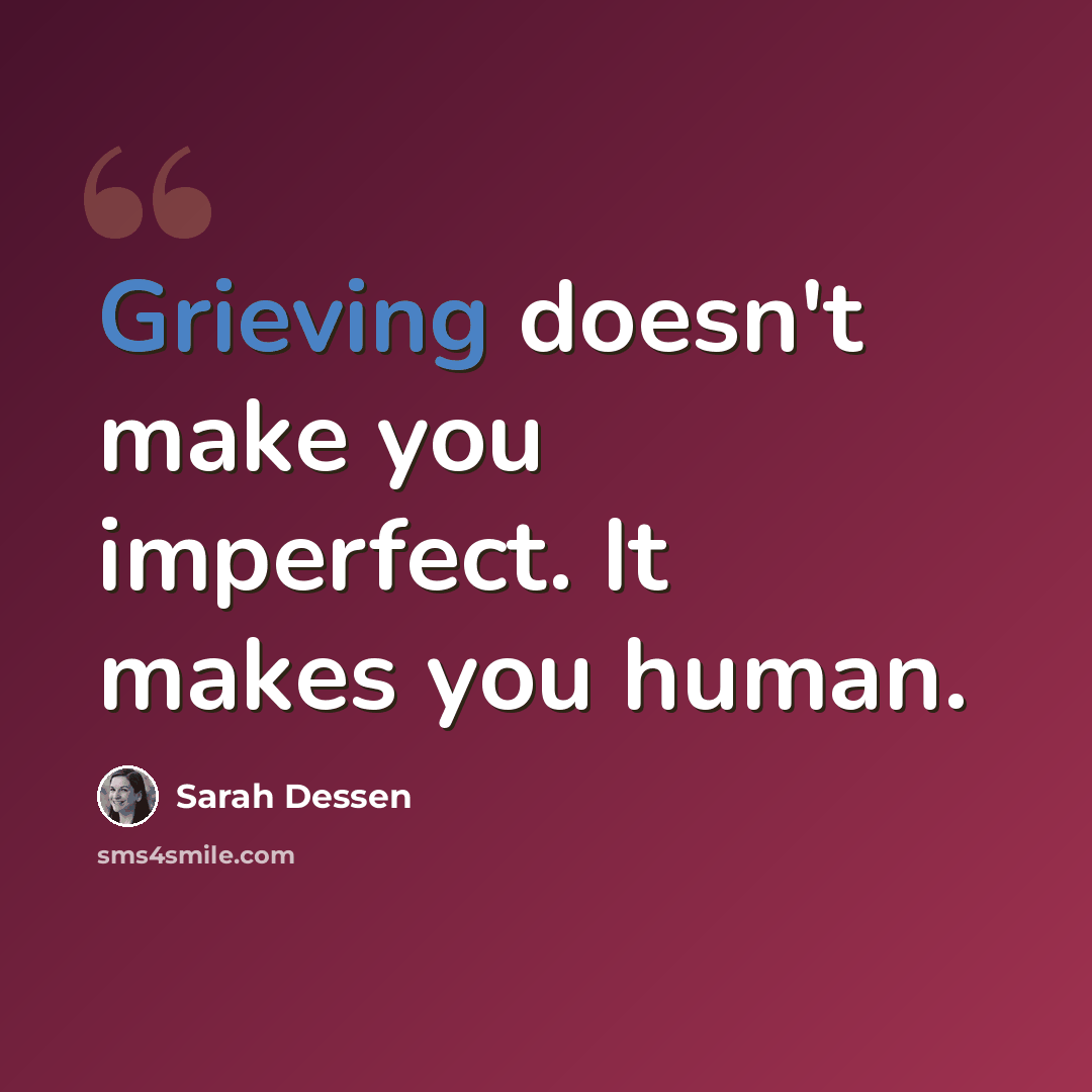 “Grieving doesn't make you imperfect. It makes you human.” quote by Sarah Dessen